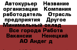 Автокурьер › Название организации ­ Компания-работодатель › Отрасль предприятия ­ Другое › Минимальный оклад ­ 1 - Все города Работа » Вакансии   . Ненецкий АО,Андег д.